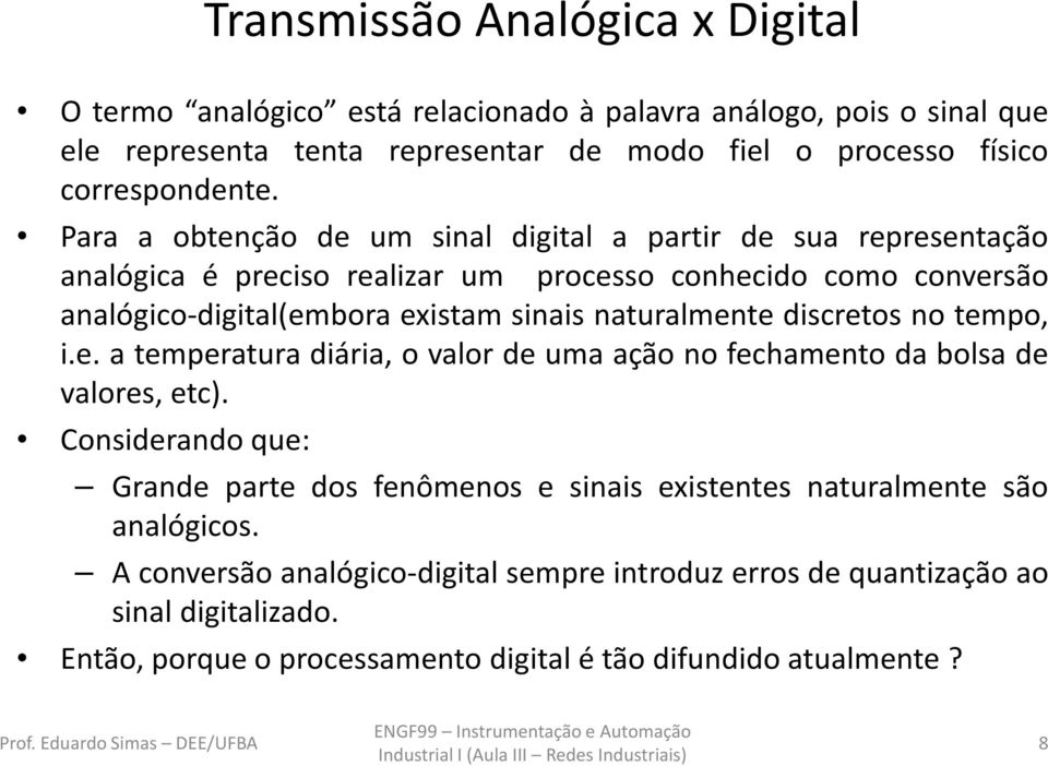 naturalmente discretos no tempo, i.e. a temperatura diária, o valor de uma ação no fechamento da bolsa de valores, etc).