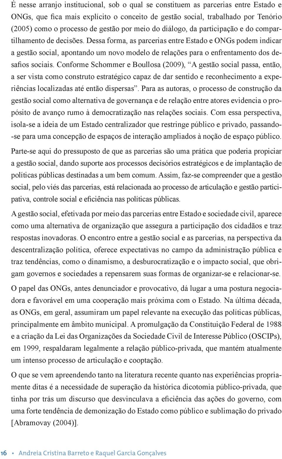 Dessa forma, as parcerias entre Estado e ONGs podem indicar a gestão social, apontando um novo modelo de relações para o enfrentamento dos desafios sociais.