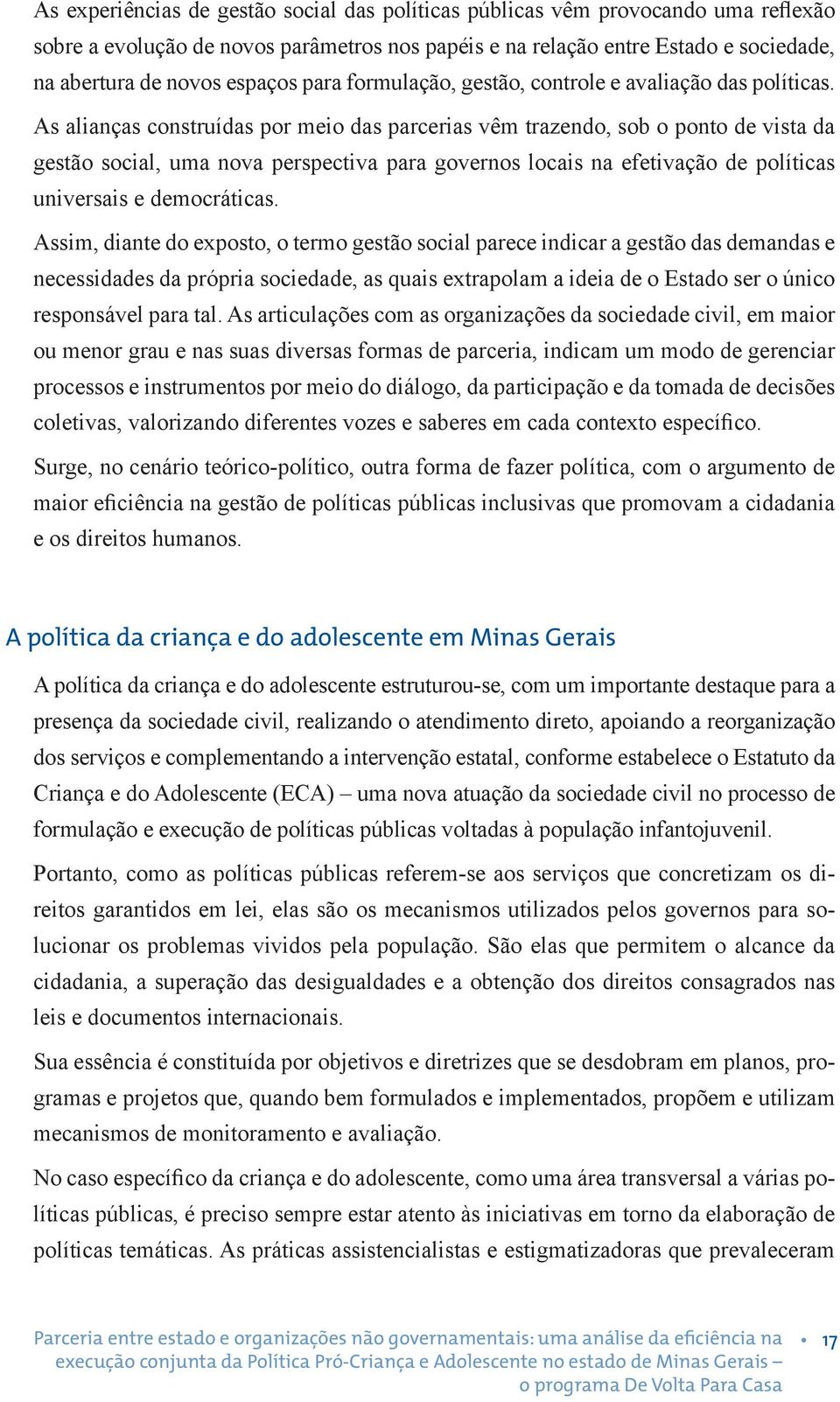 As alianças construídas por meio das parcerias vêm trazendo, sob o ponto de vista da gestão social, uma nova perspectiva para governos locais na efetivação de políticas universais e democráticas.