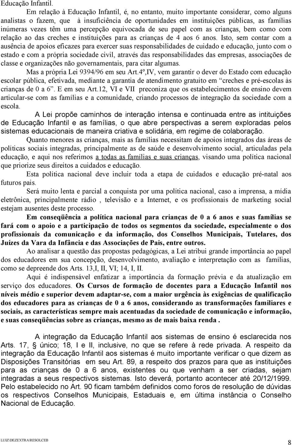 têm uma percepção equivocada de seu papel com as crianças, bem como com relação ao das creches e instituições para as crianças de 4 aos 6 anos.