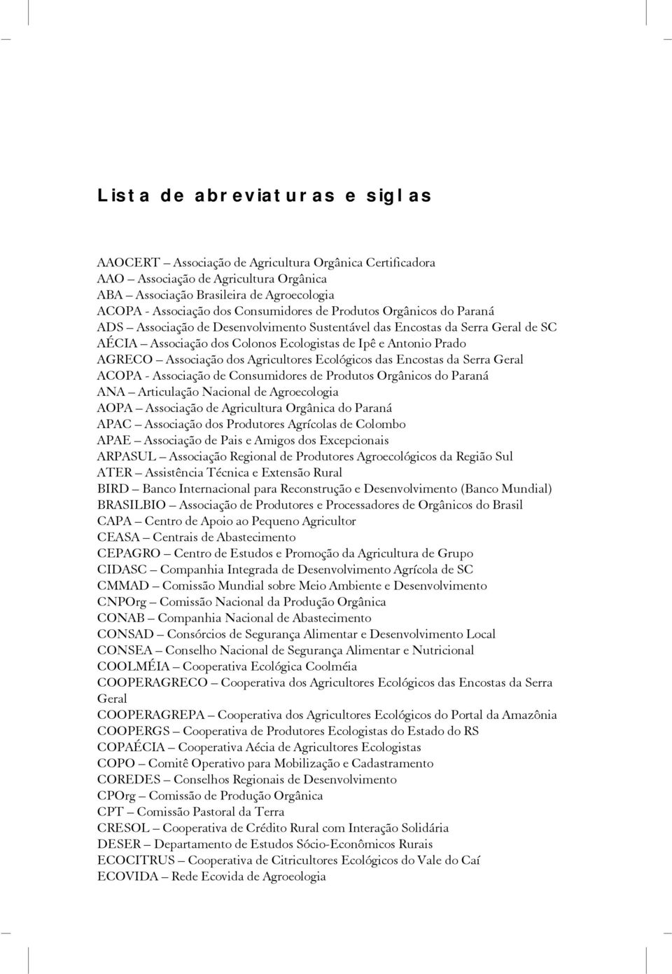 Associação dos Agricultores Ecológicos das Encostas da Serra Geral ACOPA - Associação de Consumidores de Produtos Orgânicos do Paraná ANA Articulação Nacional de Agroecologia AOPA Associação de