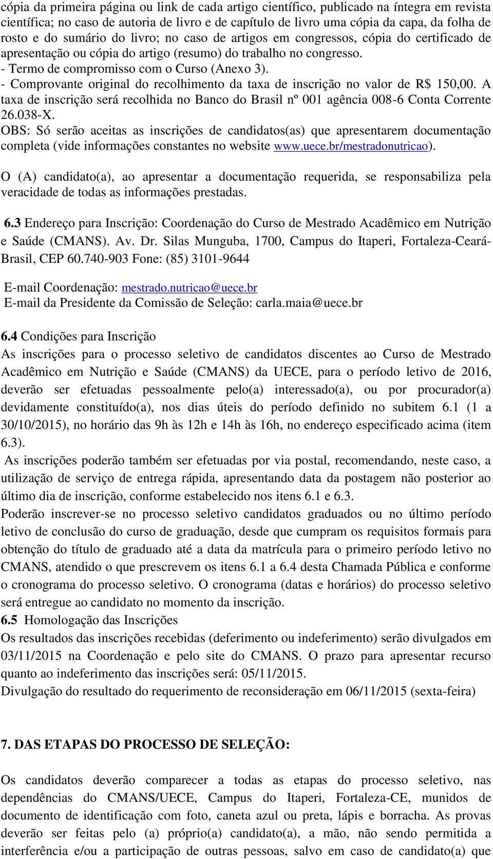 - Comprovante original do recolhimento da taxa de inscrição no valor de R$ 150,00. A taxa de inscrição será recolhida no Banco do Brasil nº 001 agência 008-6 Conta Corrente 26.038-X.