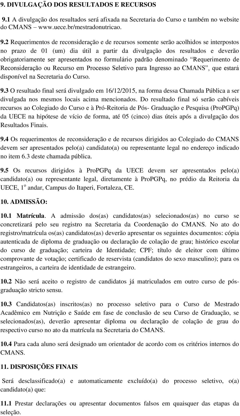 2 Requerimentos de reconsideração e de recursos somente serão acolhidos se interpostos no prazo de 01 (um) dia útil a partir da divulgação dos resultados e deverão obrigatoriamente ser apresentados