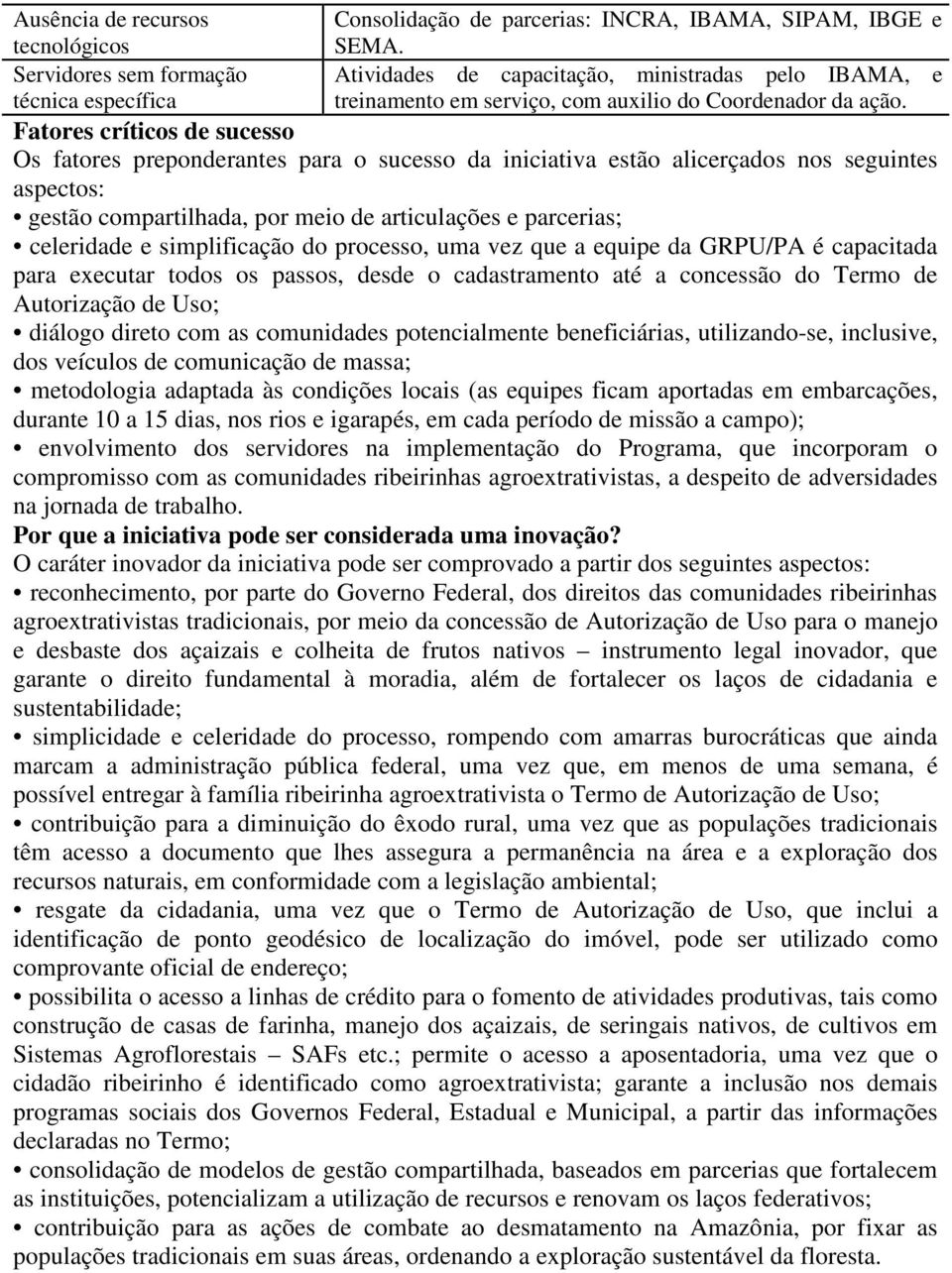 Fatores críticos de sucesso Os fatores preponderantes para o sucesso da iniciativa estão alicerçados nos seguintes aspectos: gestão compartilhada, por meio de articulações e parcerias; celeridade e