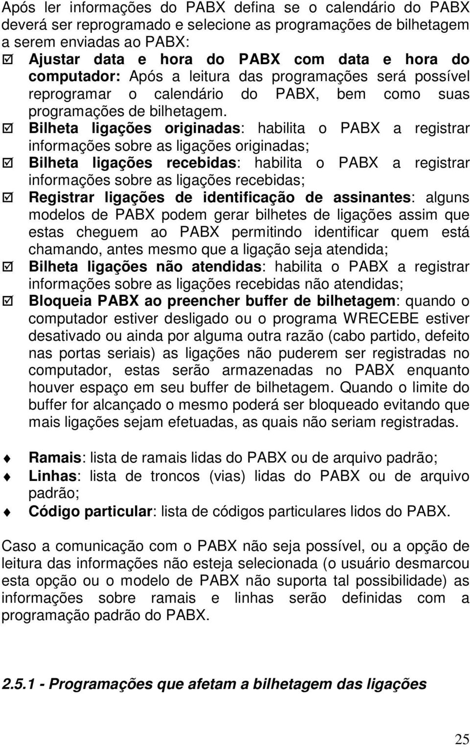 Bilheta ligações originadas: habilita o PABX a registrar informações sobre as ligações originadas; Bilheta ligações recebidas: habilita o PABX a registrar informações sobre as ligações recebidas;