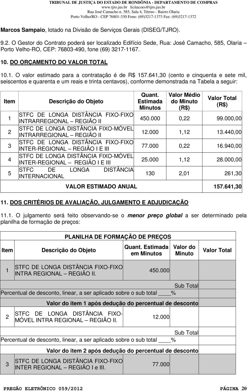 641,30 (cento e cinquenta e sete mil, seiscentos e quarenta e um reais e trinta centavos), conforme demonstrada na Tabela a seguir: Item 1 2 3 4 5 Descrição do Objeto STFC DE LONGA DISTÂNCIA