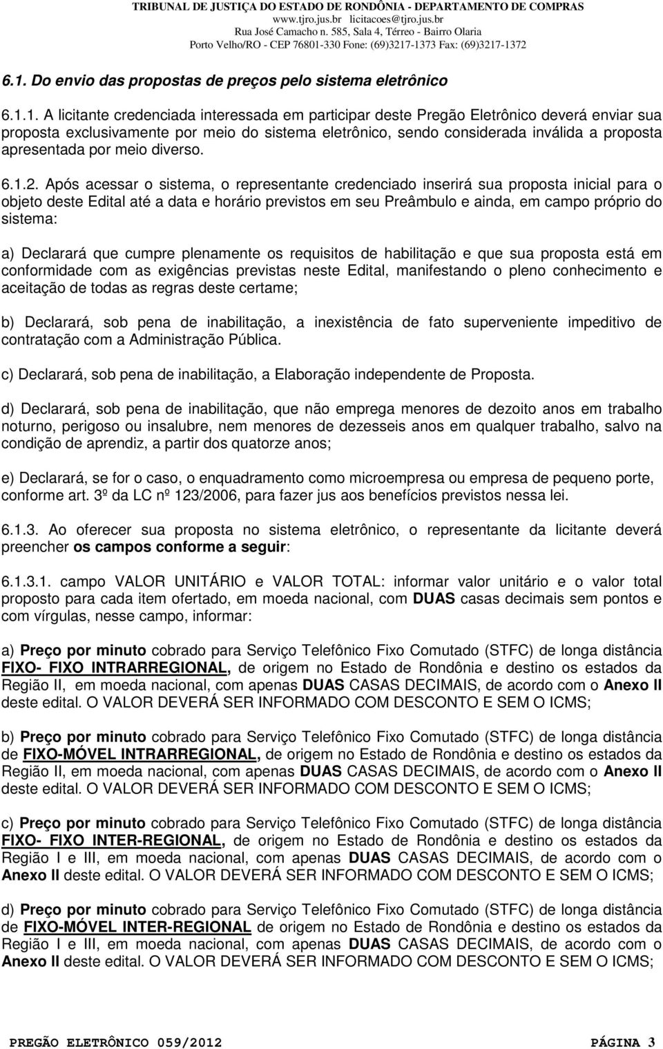 Após acessar o sistema, o representante credenciado inserirá sua proposta inicial para o objeto deste Edital até a data e horário previstos em seu Preâmbulo e ainda, em campo próprio do sistema: a)