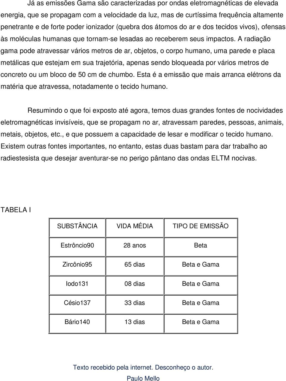 A radiação gama pode atravessar vários metros de ar, objetos, o corpo humano, uma parede e placa metálicas que estejam em sua trajetória, apenas sendo bloqueada por vários metros de concreto ou um