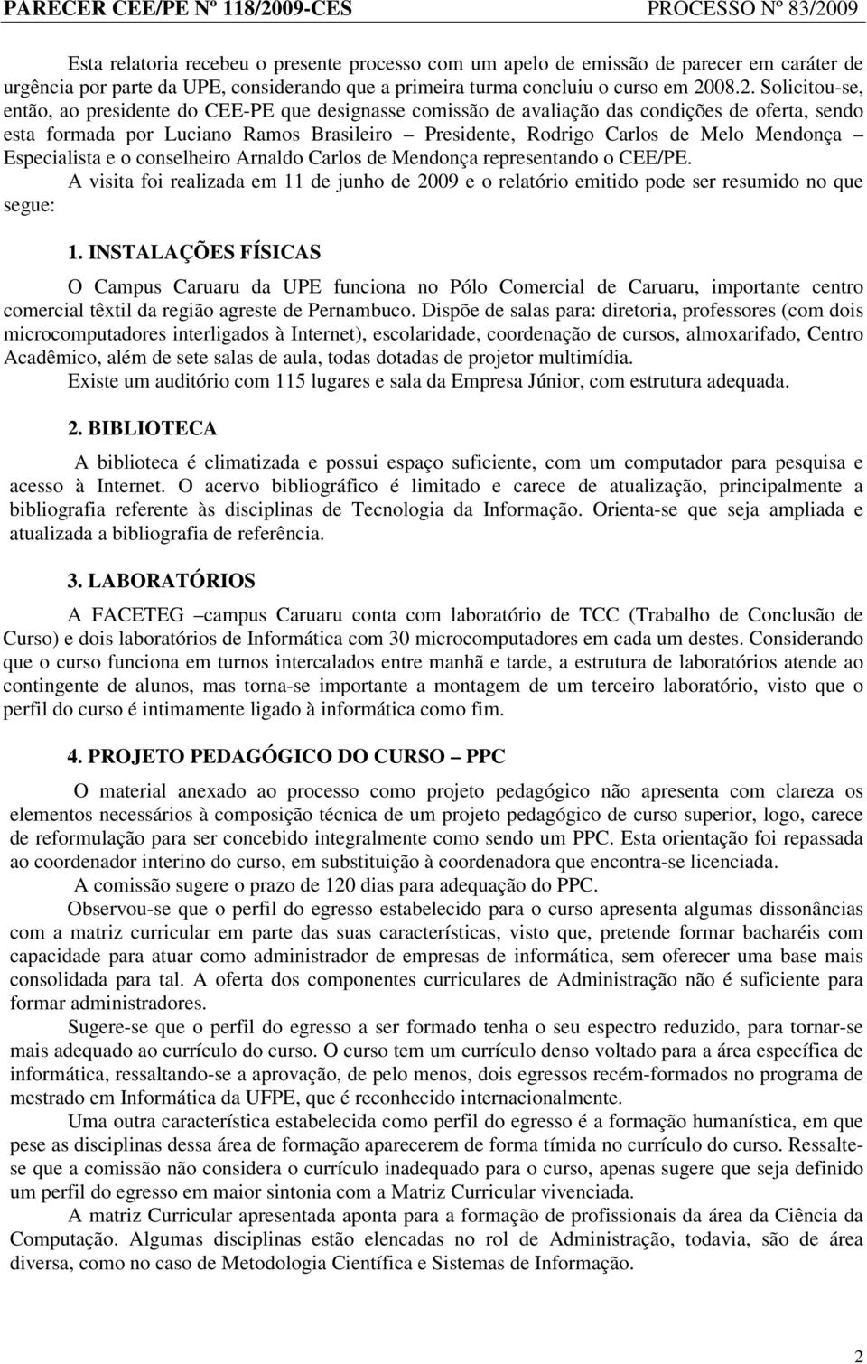 Mendonça Especialista e o conselheiro Arnaldo Carlos de Mendonça representando o CEE/PE. A visita foi realizada em 11 de junho de 2009 e o relatório emitido pode ser resumido no que segue: 1.