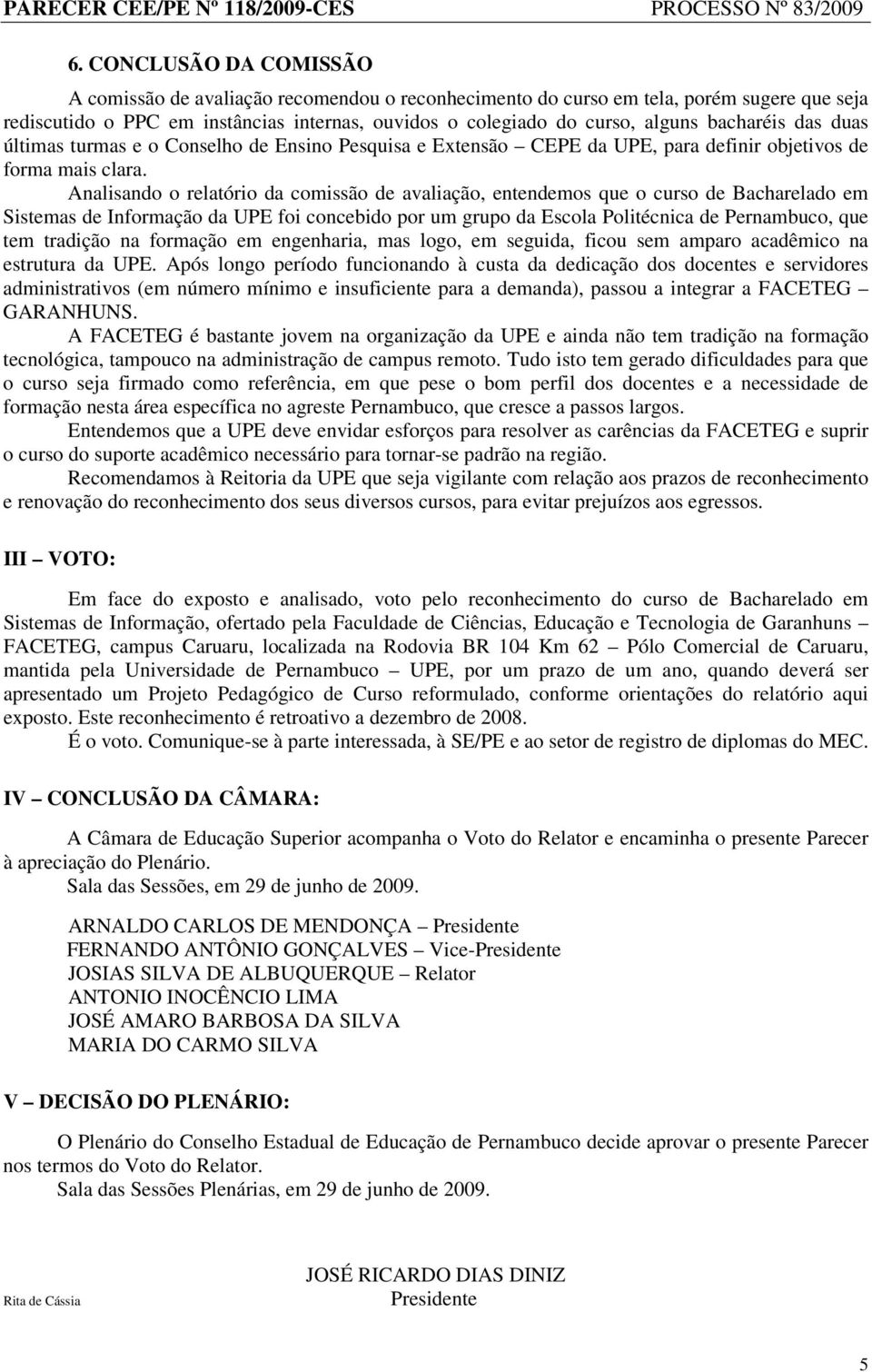 Analisando o relatório da comissão de avaliação, entendemos que o curso de Bacharelado em Sistemas de Informação da UPE foi concebido por um grupo da Escola Politécnica de Pernambuco, que tem