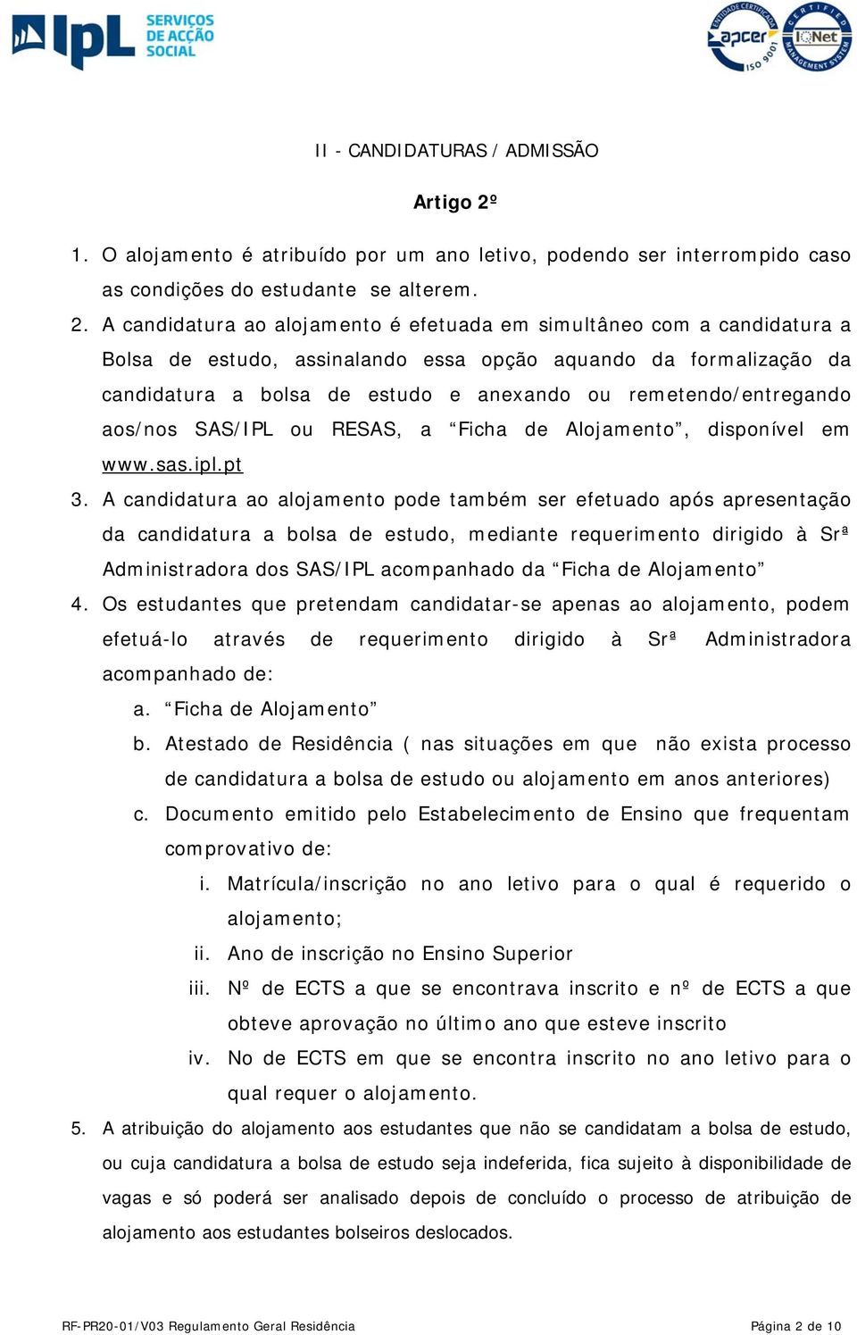 A candidatura ao alojamento é efetuada em simultâneo com a candidatura a Bolsa de estudo, assinalando essa opção aquando da formalização da candidatura a bolsa de estudo e anexando ou