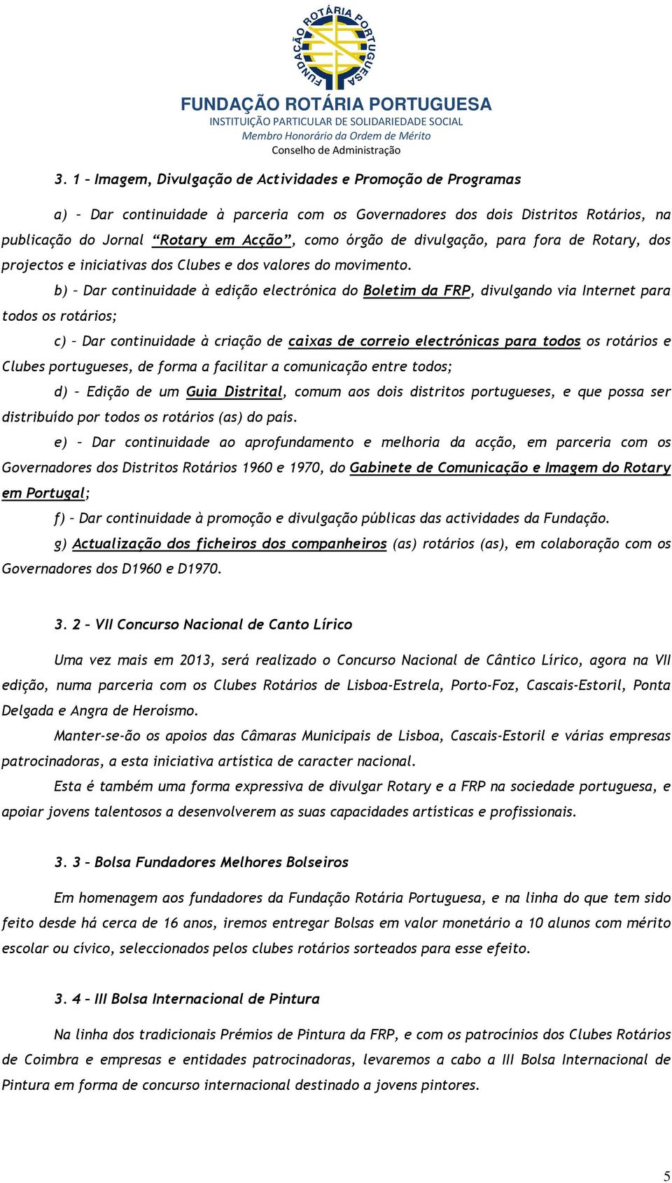 b) Dar continuidade à edição electrónica do Boletim da FRP, divulgando via Internet para todos os rotários; c) Dar continuidade à criação de caixas de correio electrónicas para todos os rotários e