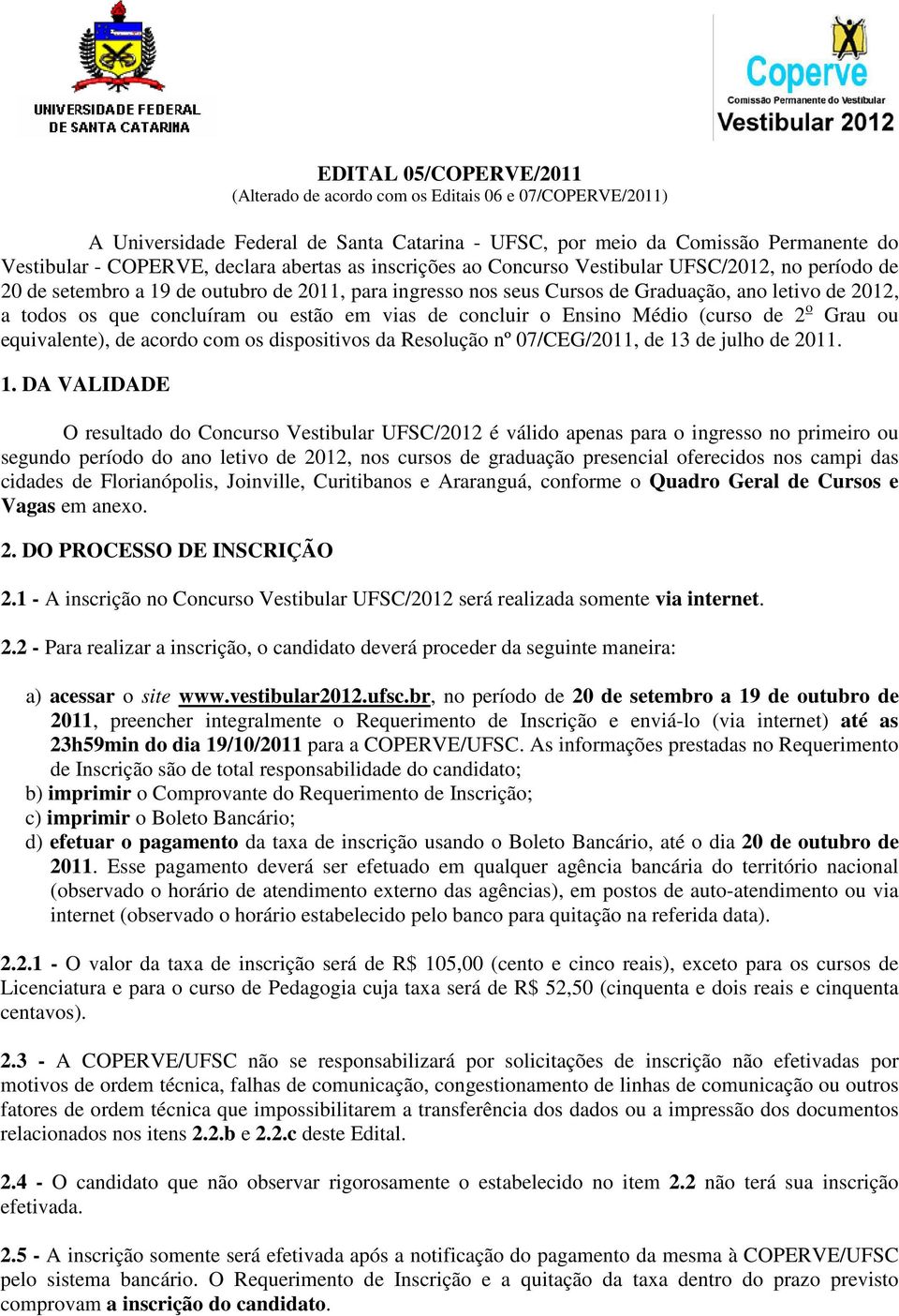 ou estão em vias de concluir o Ensino Médio (curso de 2 o Grau ou equivalente), de acordo com os dispositivos da Resolução nº 07/CEG/2011, de 13