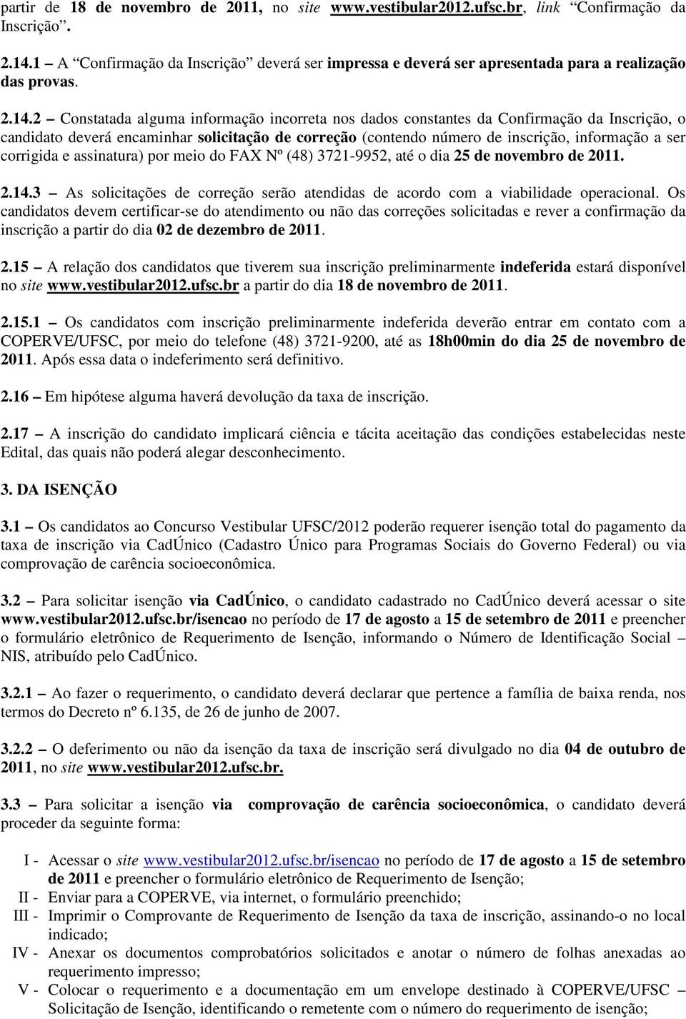 2 Constatada alguma informação incorreta nos dados constantes da Confirmação da Inscrição, o candidato deverá encaminhar solicitação de correção (contendo número de inscrição, informação a ser