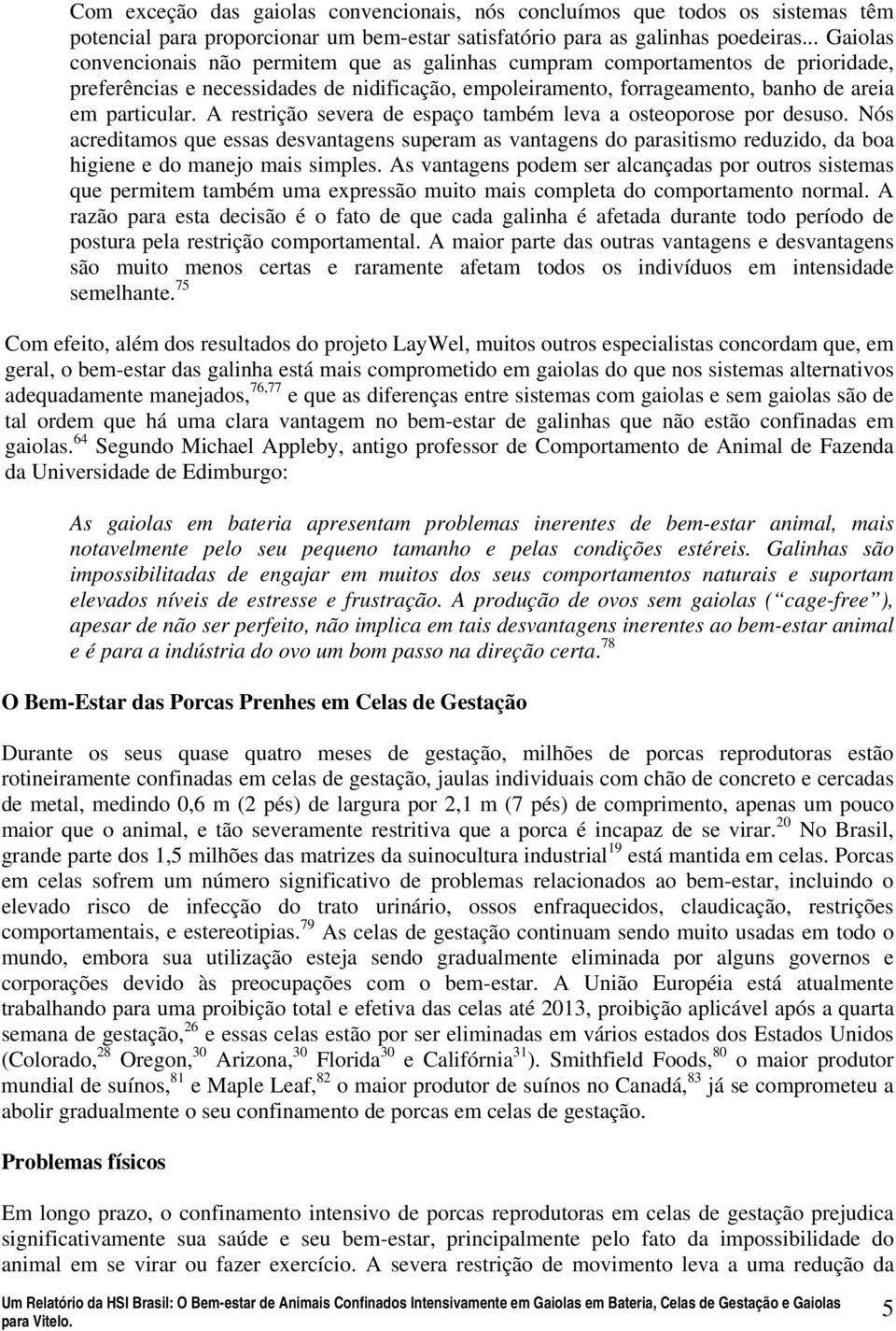 A restrição severa de espaço também leva a osteoporose por desuso. Nós acreditamos que essas desvantagens superam as vantagens do parasitismo reduzido, da boa higiene e do manejo mais simples.