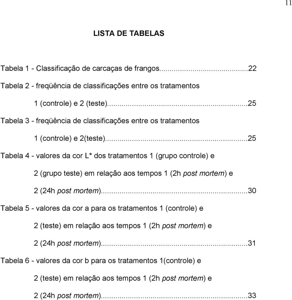 ..25 Tabela 4 - valores da cor L* dos tratamentos 1 (grupo controle) e 2 (grupo teste) em relação aos tempos 1 (2h post mortem) e 2 (24h post mortem).