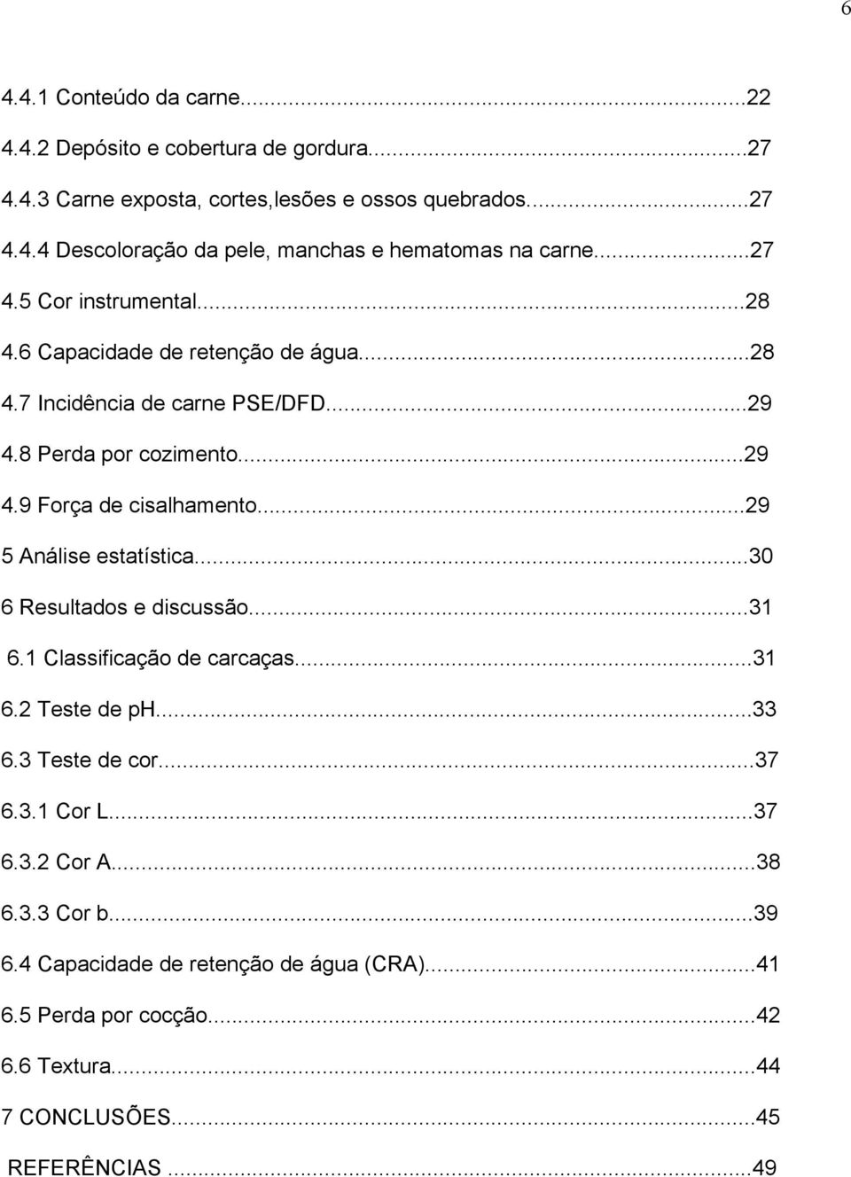 ..29 5 Análise estatística...30 6 Resultados e discussão...31 6.1 Classificação de carcaças...31 6.2 Teste de ph...33 6.3 Teste de cor...37 6.3.1 Cor L...37 6.3.2 Cor A.