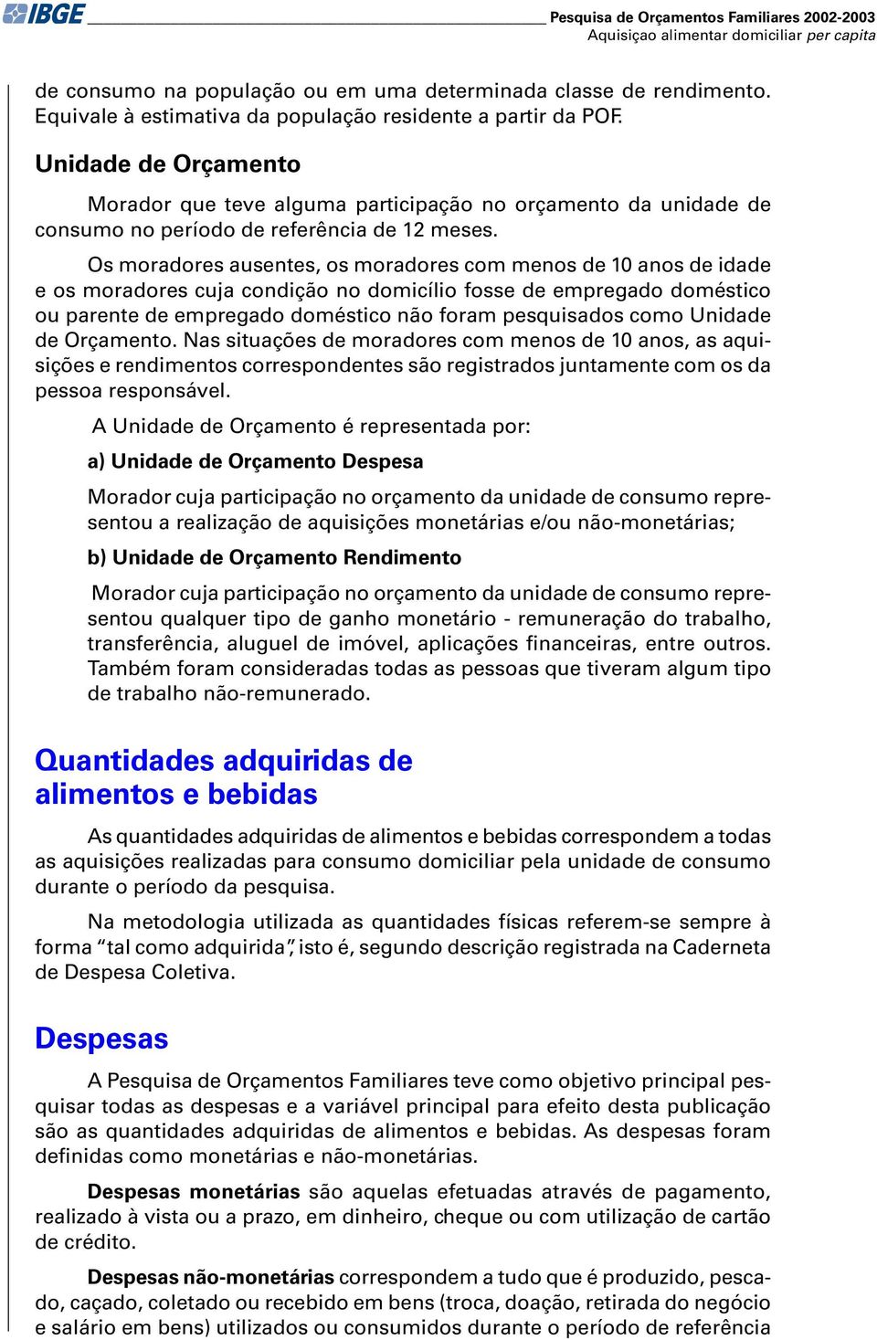 Os moradores ausentes, os moradores com menos de 10 anos de idade e os moradores cuja condição no domicílio fosse de empregado doméstico ou parente de empregado doméstico não foram pesquisados como