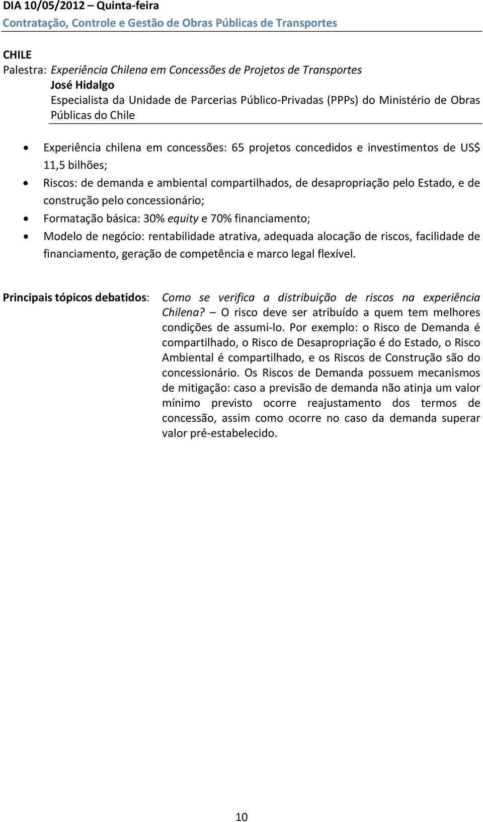 e ambiental compartilhados, de desapropriação pelo Estado, e de construção pelo concessionário; Formatação básica: 30% equity e 70% financiamento; Modelo de negócio: rentabilidade atrativa, adequada