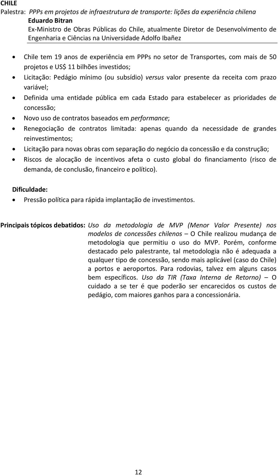 (ou subsídio) versus valor presente da receita com prazo variável; Definida uma entidade pública em cada Estado para estabelecer as prioridades de concessão; Novo uso de contratos baseados em