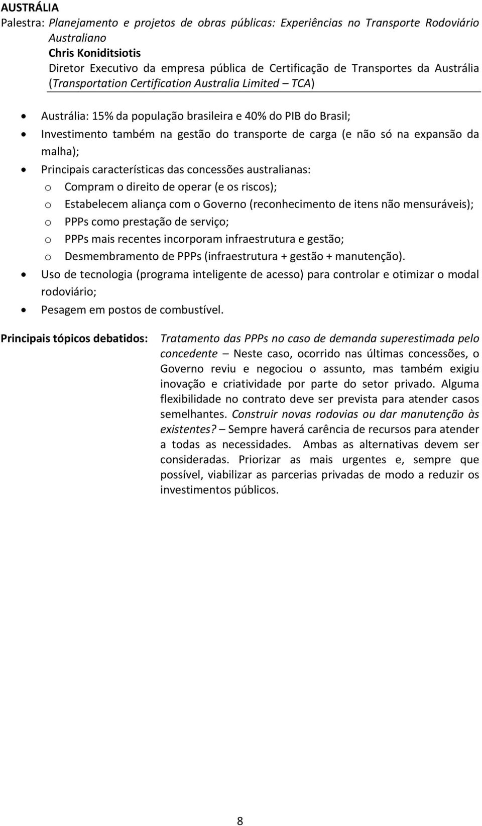 não só na expansão da malha); Principais características das concessões australianas: o Compram o direito de operar (e os riscos); o Estabelecem aliança com o Governo (reconhecimento de itens não