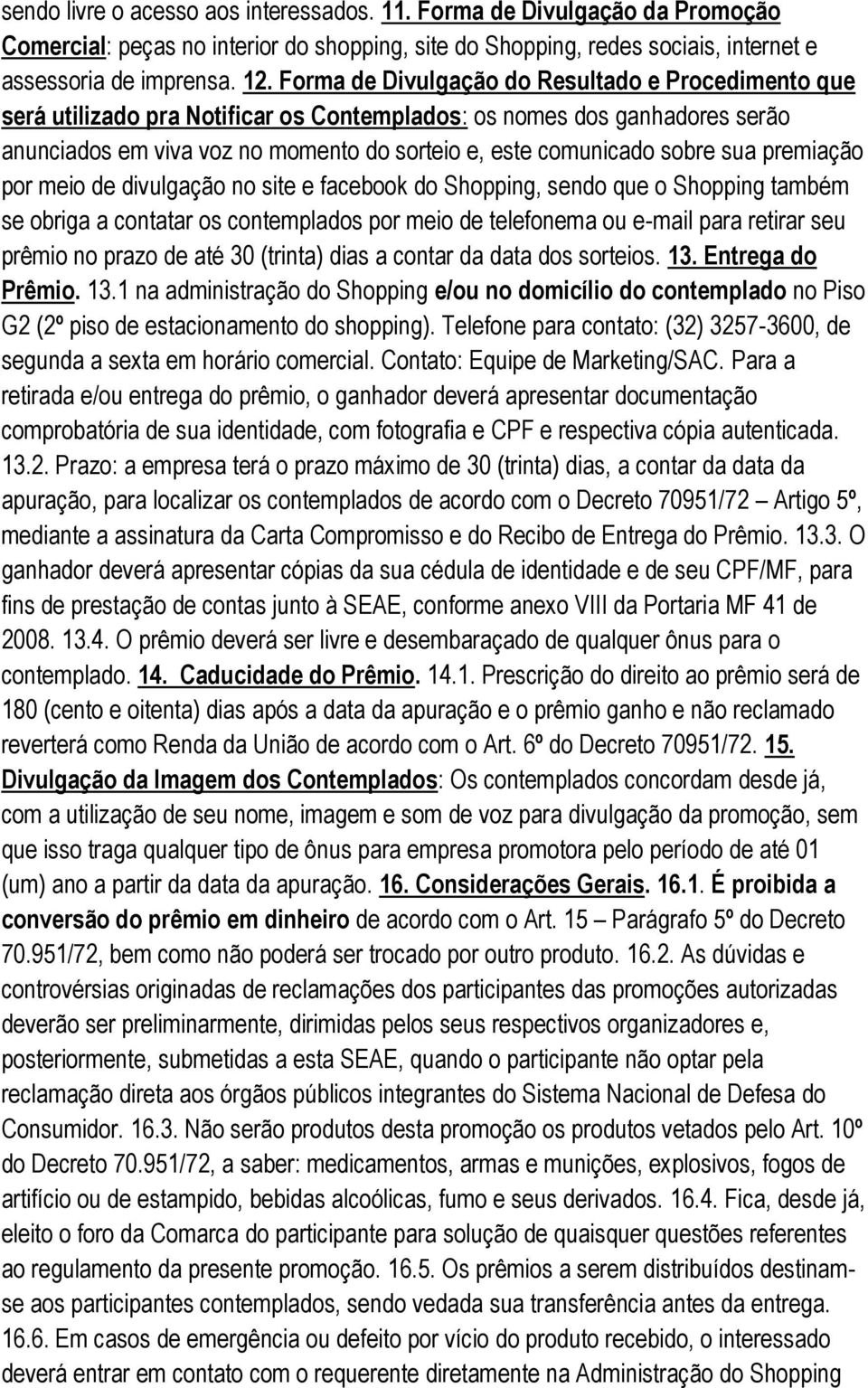 sua premiação por meio de divulgação no site e facebook do Shopping, sendo que o Shopping também se obriga a contatar os contemplados por meio de telefonema ou e-mail para retirar seu prêmio no prazo