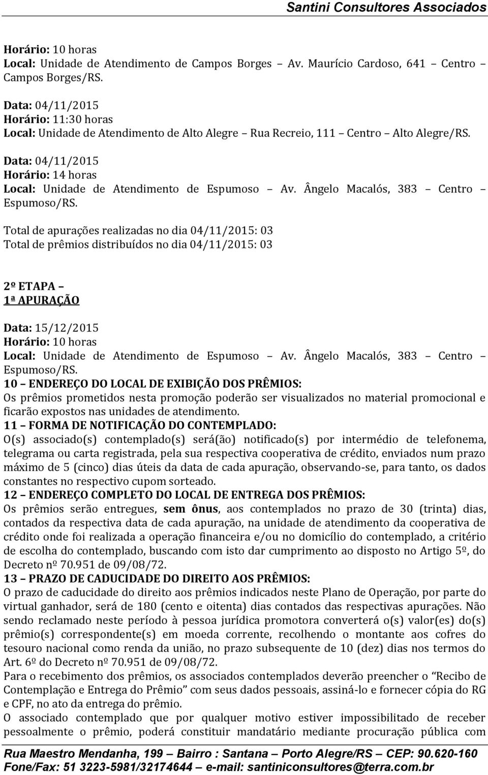 Total de apurações realizadas no dia 04/11/2015: 03 Total de prêmios distribuídos no dia 04/11/2015: 03 2º ETAPA 1ª APURAÇÃO Data: 15/12/2015 Local: Unidade de Atendimento de Espumoso Av.