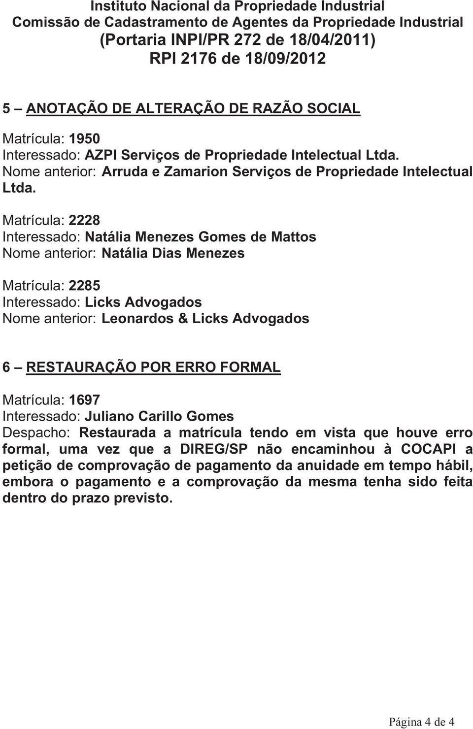 Matrícula: 2228 Interessado: Natália Menezes Gomes de Mattos Nome anterior: Natália Dias Menezes Matrícula: 2285 Interessado: Licks Advogados Nome anterior: Leonardos & Licks Advogados 6 RESTAURAÇÃO