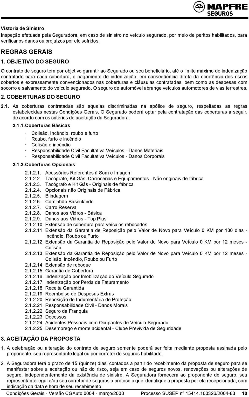 OBJETIVO DO SEGURO O contrato de seguro tem por objetivo garantir ao Segurado ou seu beneficiário, até o limite máximo de indenização contratado para cada cobertura, o pagamento de indenização, em