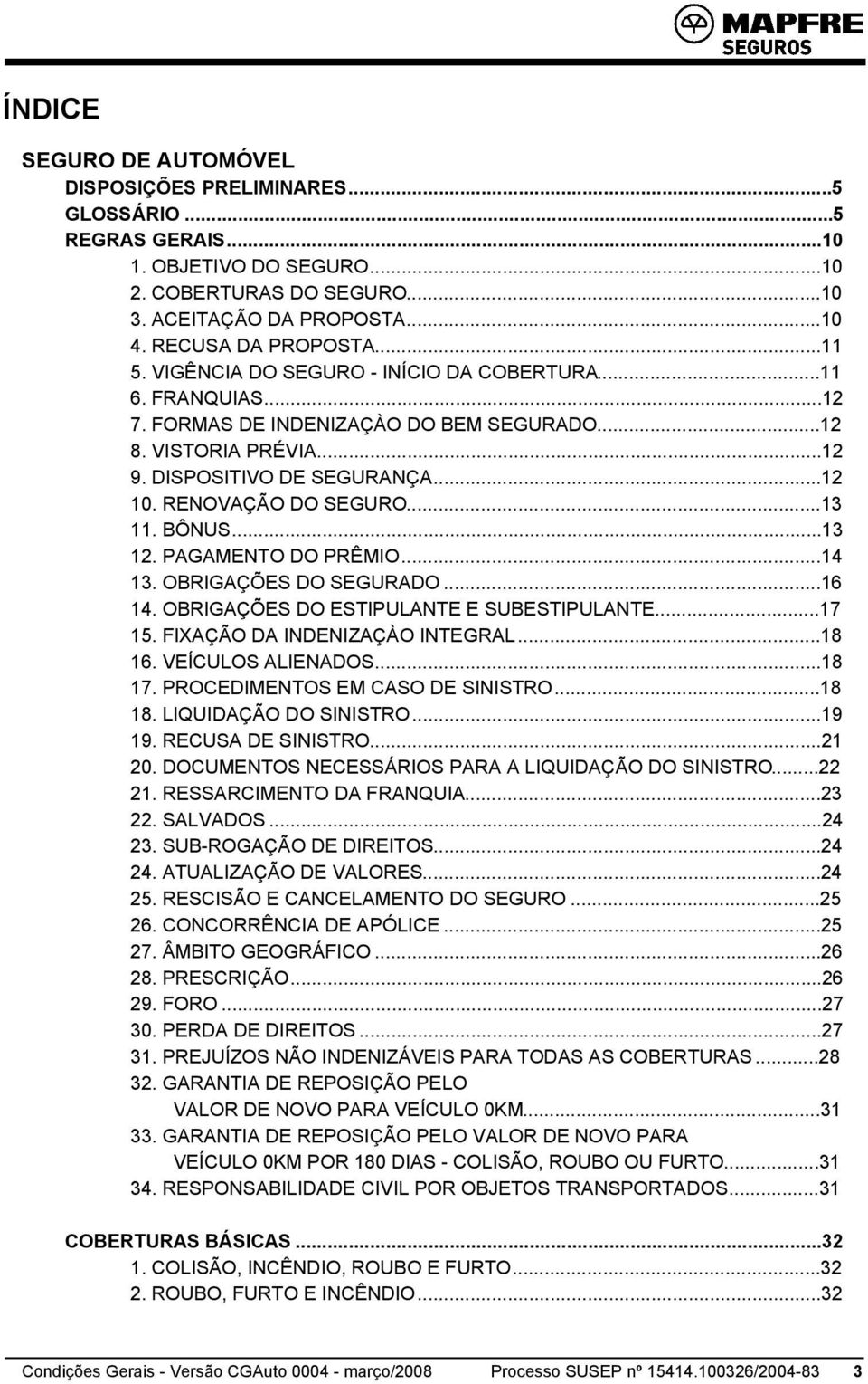 ..13 11. BÔNUS...13 12. PAGAMENTO DO PRÊMIO...14 13. OBRIGAÇÕES DO SEGURADO...16 14. OBRIGAÇÕES DO ESTIPULANTE E SUBESTIPULANTE...17 15. FIXAÇÃO DA INDENIZAÇÀO INTEGRAL...18 16. VEÍCULOS ALIENADOS.