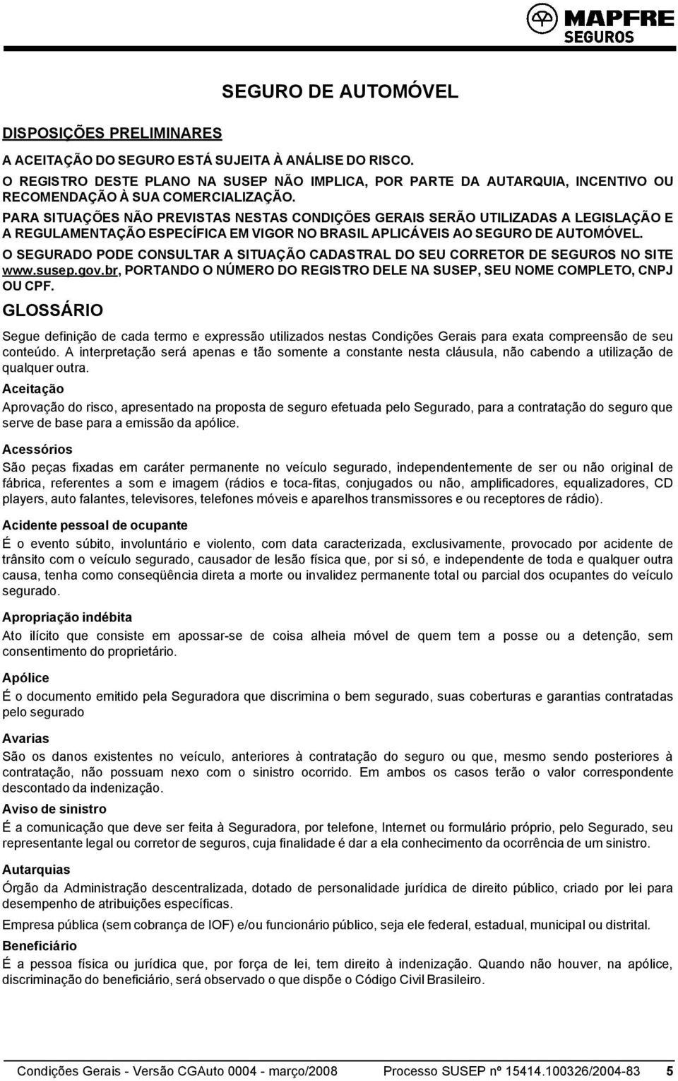 PARA SITUAÇÕES NÃO PREVISTAS NESTAS CONDIÇÕES GERAIS SERÃO UTILIZADAS A LEGISLAÇÃO E A REGULAMENTAÇÃO ESPECÍFICA EM VIGOR NO BRASIL APLICÁVEIS AO SEGURO DE AUTOMÓVEL.