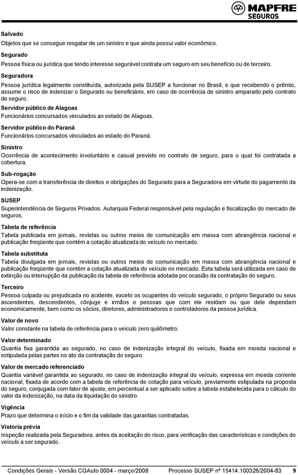 Seguradora Pessoa jurídica legalmente constituída, autorizada pela SUSEP a funcionar no Brasil, e que recebendo o prêmio, assume o risco de indenizar o Segurado ou beneficiário, em caso de ocorrência