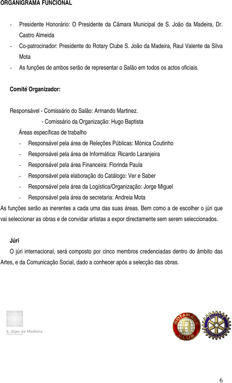 - Comissário da Organização: Hugo Baptista Áreas específicas de trabalho - Responsável pela área de Releções Públicas: Mónica Coutinho - Responsável pela área de Informática: Ricardo Laranjeira -