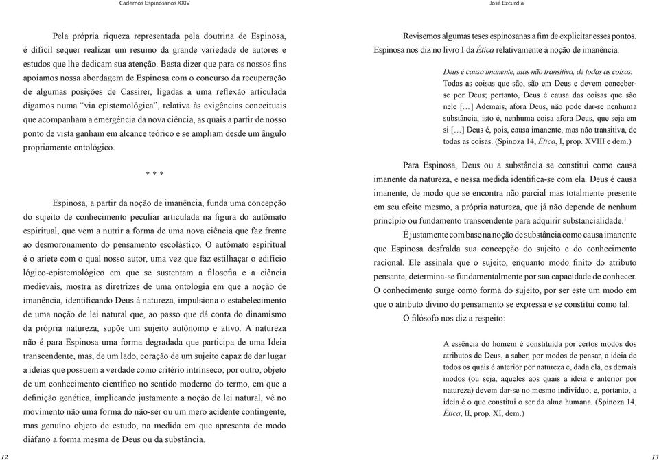 epistemológica, relativa às exigências conceituais que acompanham a emergência da nova ciência, as quais a partir de nosso ponto de vista ganham em alcance teórico e se ampliam desde um ângulo