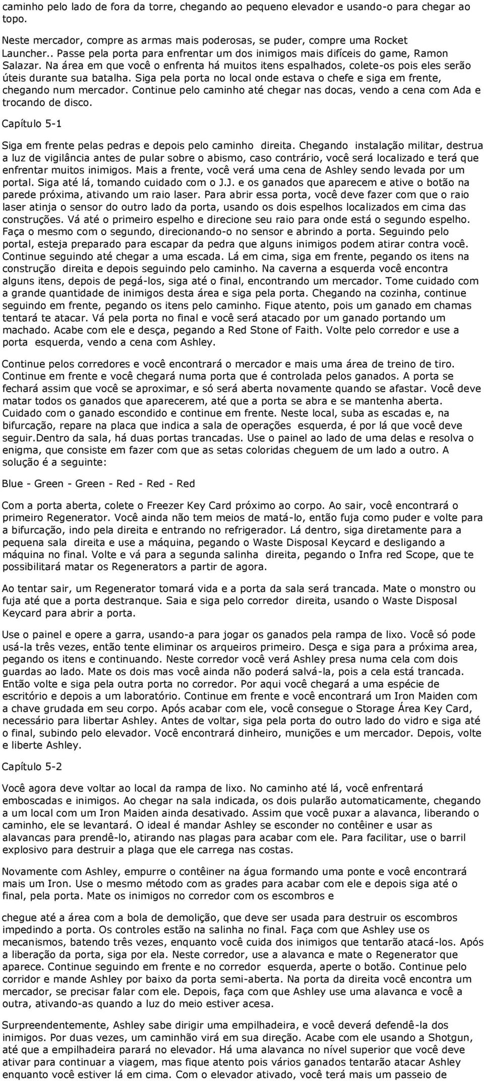 Siga pela porta no local onde estava o chefe e siga em frente, chegando num mercador. Continue pelo caminho até chegar nas docas, vendo a cena com Ada e trocando de disco.