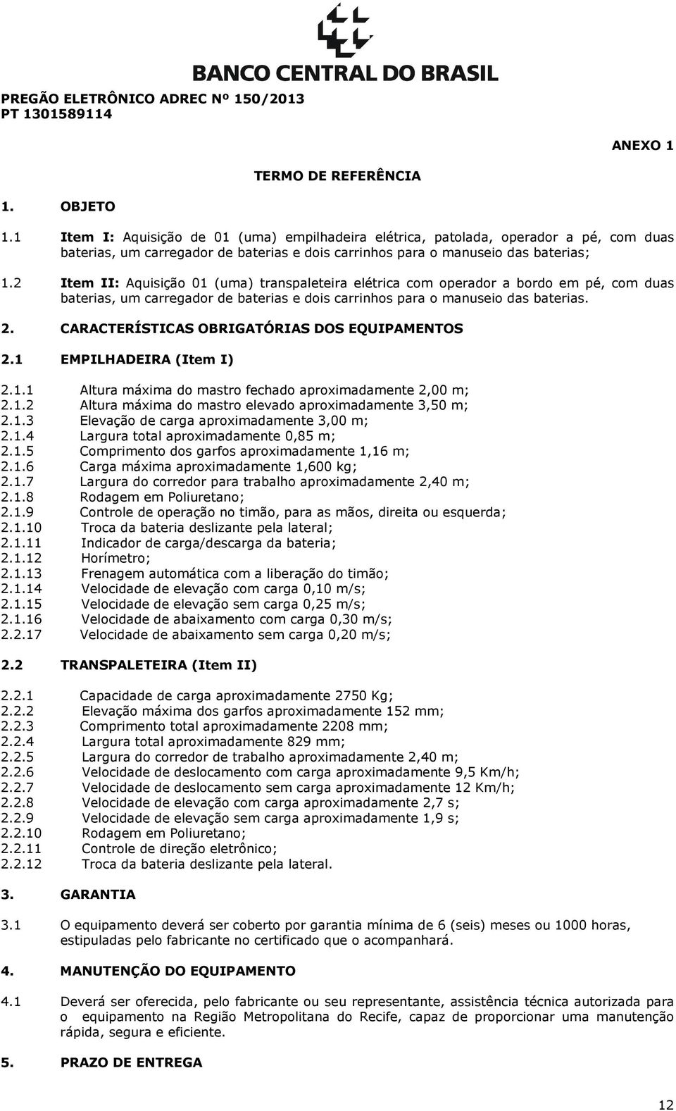 2 Item II: Aquisição 01 (uma) transpaleteira elétrica com operador a bordo em pé, com duas baterias, um carregador de baterias e dois carrinhos para o manuseio das baterias. 2.