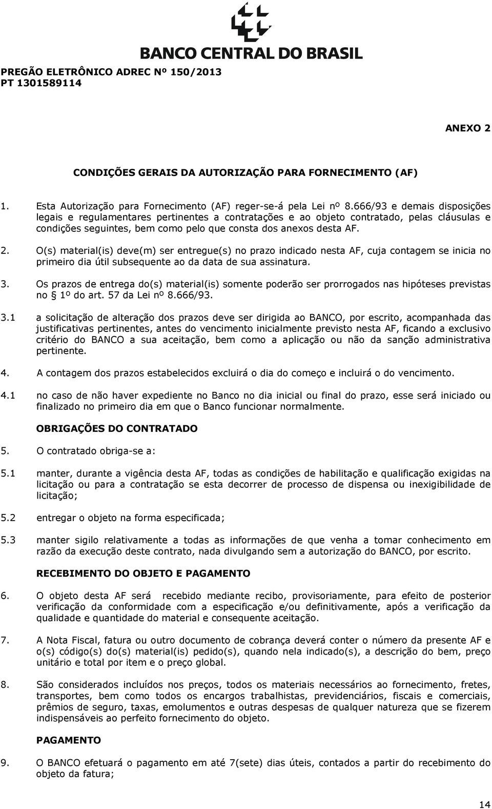 O(s) material(is) deve(m) ser entregue(s) no prazo indicado nesta AF, cuja contagem se inicia no primeiro dia útil subsequente ao da data de sua assinatura. 3.