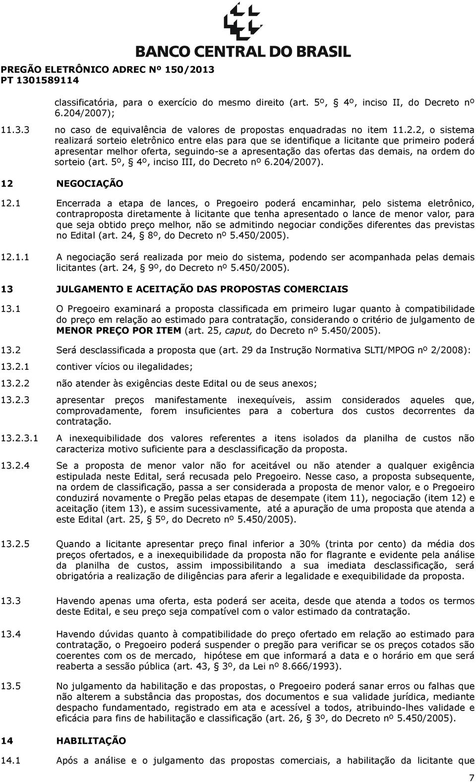 apresentar melhor oferta, seguindo-se a apresentação das ofertas das demais, na ordem do sorteio (art. 5º, 4º, inciso III, do Decreto nº 6.204/2007). 12 NEGOCIAÇÃO 12.