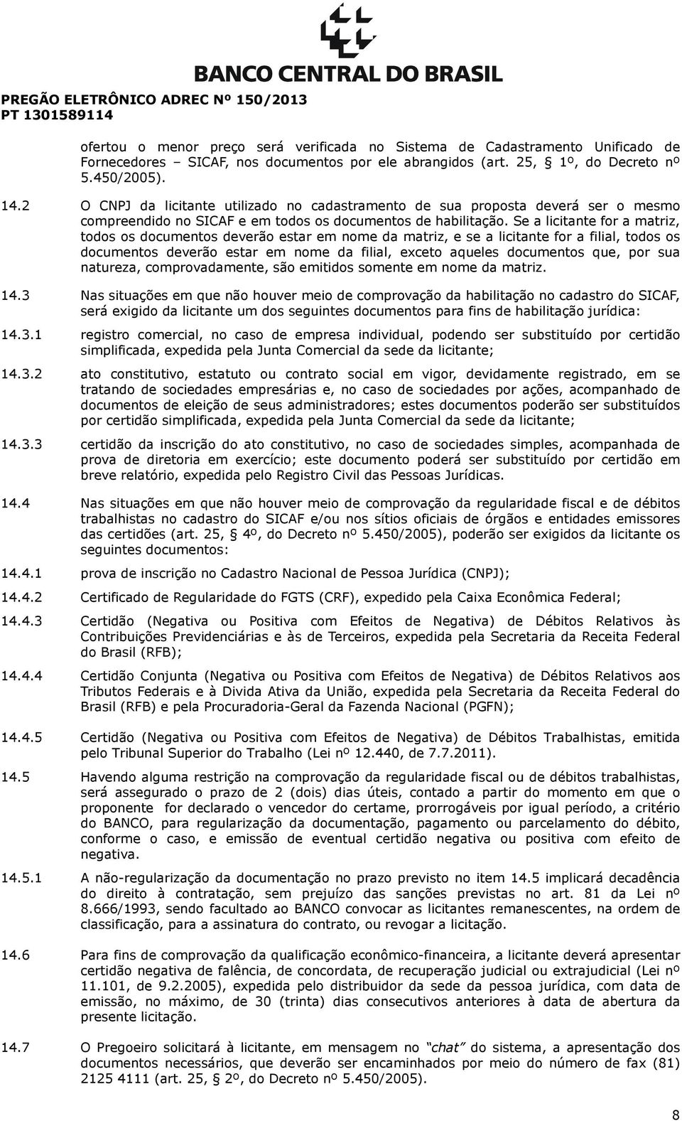 Se a licitante for a matriz, todos os documentos deverão estar em nome da matriz, e se a licitante for a filial, todos os documentos deverão estar em nome da filial, exceto aqueles documentos que,