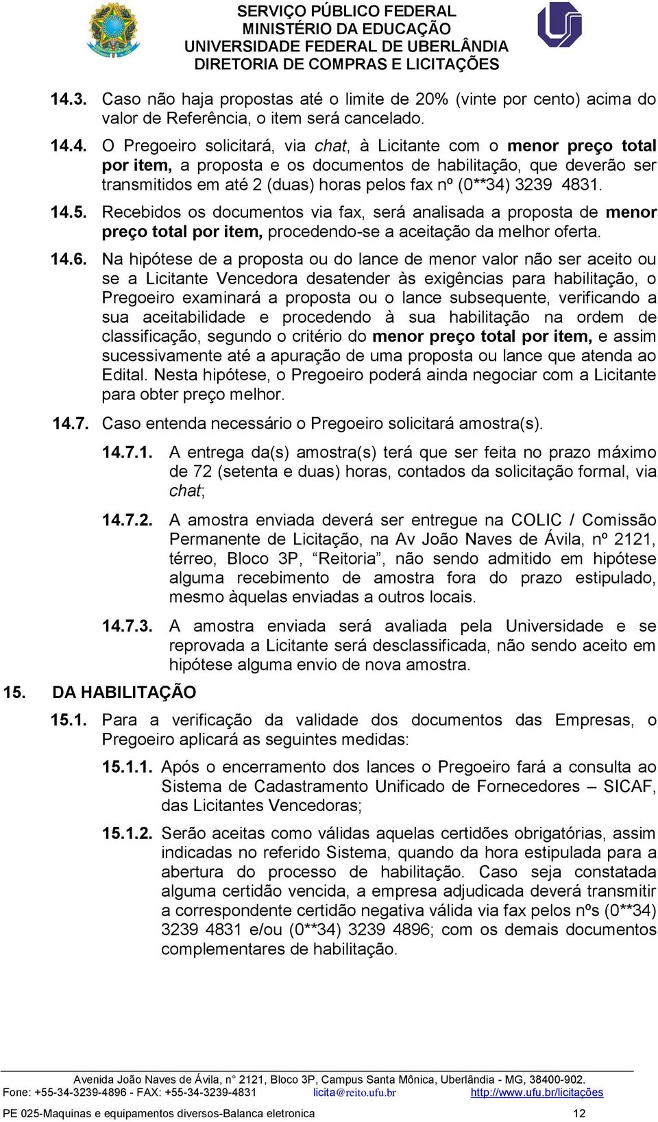 Recebidos os documentos via fax, será analisada a proposta de menor preço total por item, procedendo-se a aceitação da melhor oferta. 14.6.