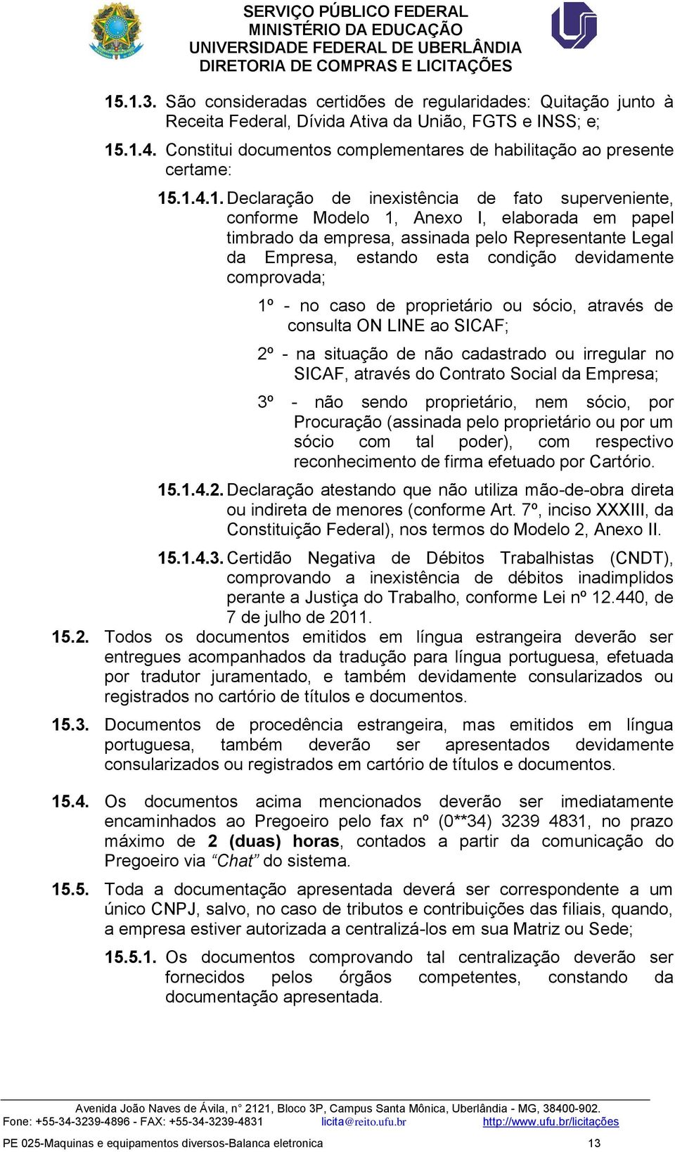 .1.4.1. Declaração de inexistência de fato superveniente, conforme Modelo 1, Anexo I, elaborada em papel timbrado da empresa, assinada pelo Representante Legal da Empresa, estando esta condição