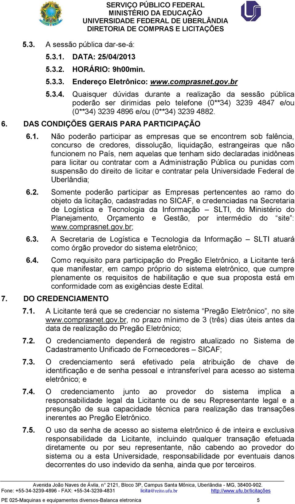 Quaisquer dúvidas durante a realização da sessão pública poderão ser dirimidas pelo telefone (0**34) 3239 4847 e/ou (0**34) 3239 4896 e/ou (0**34) 3239 4882. 6.