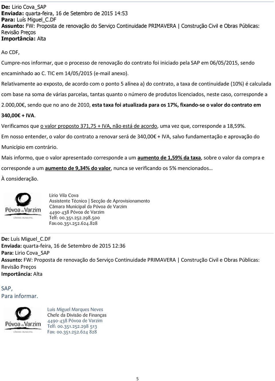 Relativamente ao exposto, de acordo com o ponto 5 alínea a) do contrato, a taxa de continuidade (10%) é calculada com base na soma de várias parcelas, tantas quanto o número de produtos licenciados,