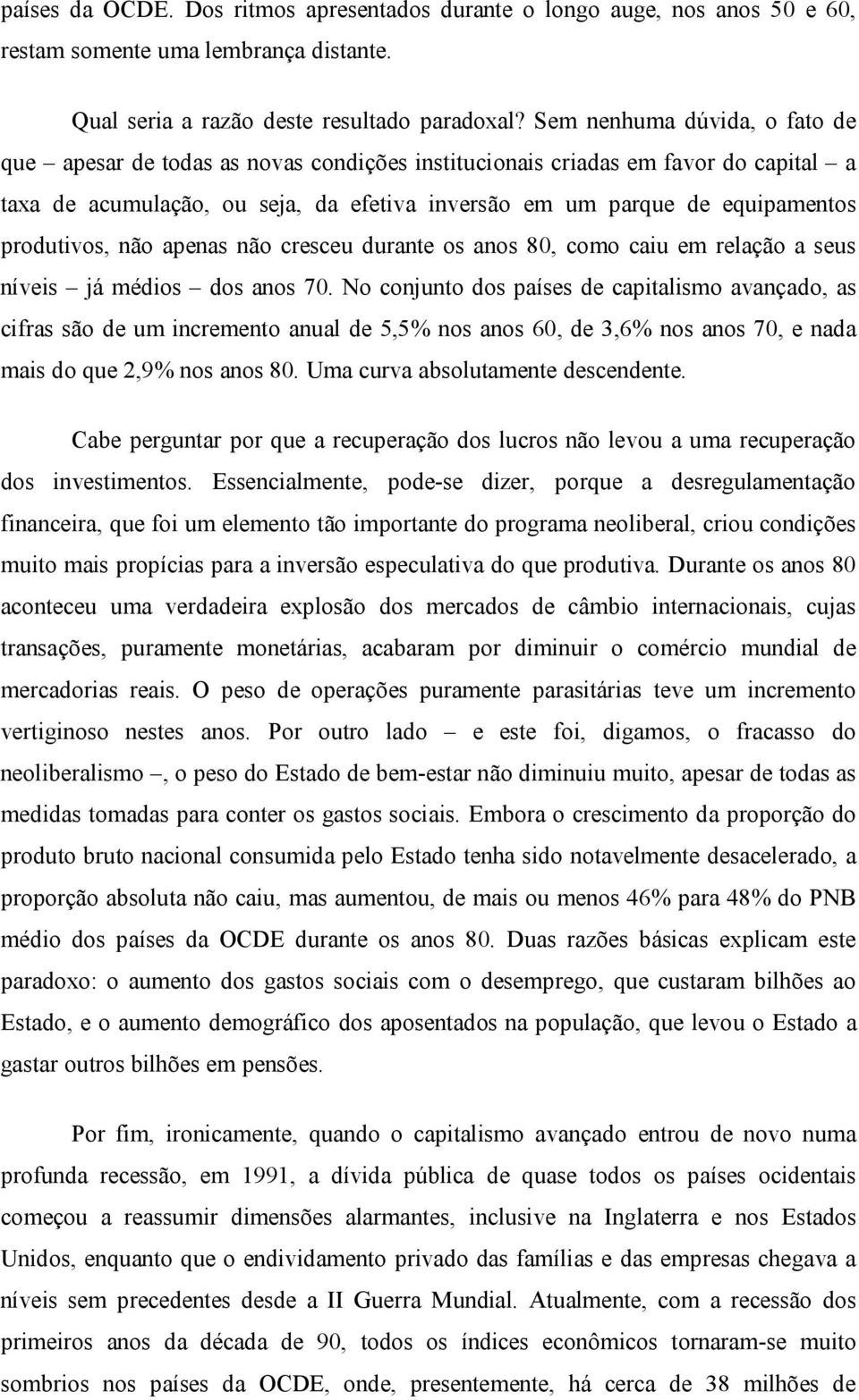 produtivos, não apenas não cresceu durante os anos 80, como caiu em relação a seus níveis já médios dos anos 70.