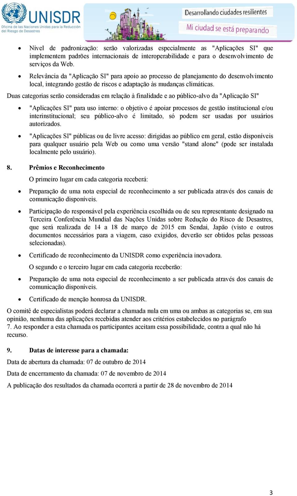 Duas categorias serão consideradas em relação à finalidade e ao público-alvo da "Aplicação SI" "Aplicações SI" para uso interno: o objetivo é apoiar processos de gestão institucional e/ou