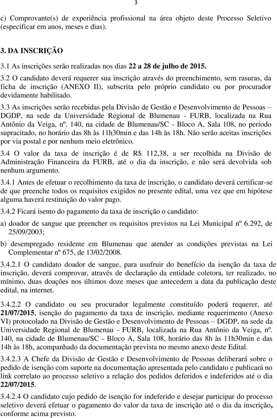 2 O candidato deverá requerer sua inscrição através do preenchimento, sem rasuras, da ficha de inscrição (ANEXO II), subscrita pelo próprio candidato ou por procurador devidamente habilitado. 3.