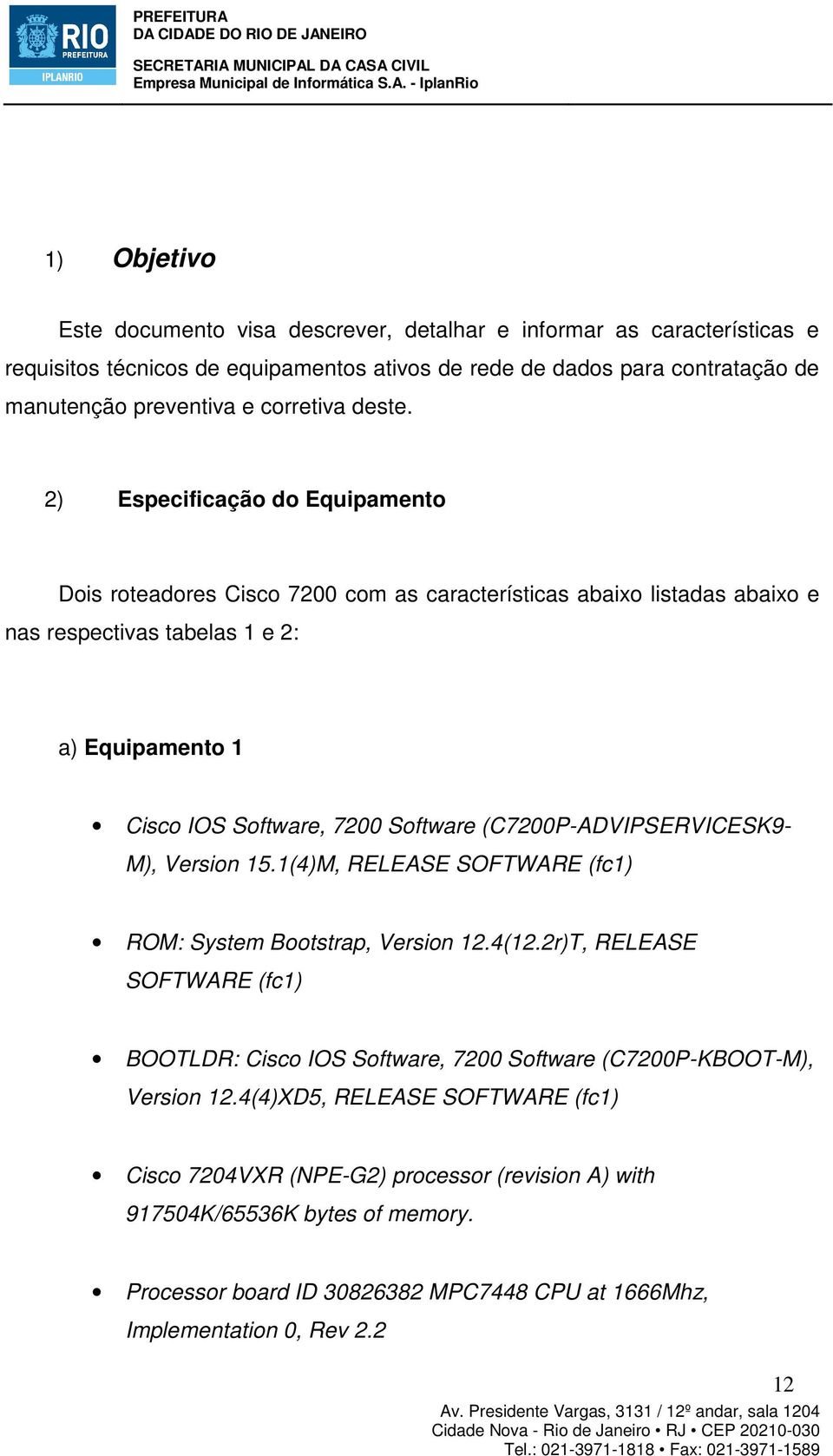 2) Especificação do Equipamento Dois roteadores Cisco 7200 com as características abaixo listadas abaixo e nas respectivas tabelas 1 e 2: a) Equipamento 1 Cisco IOS Software, 7200 Software