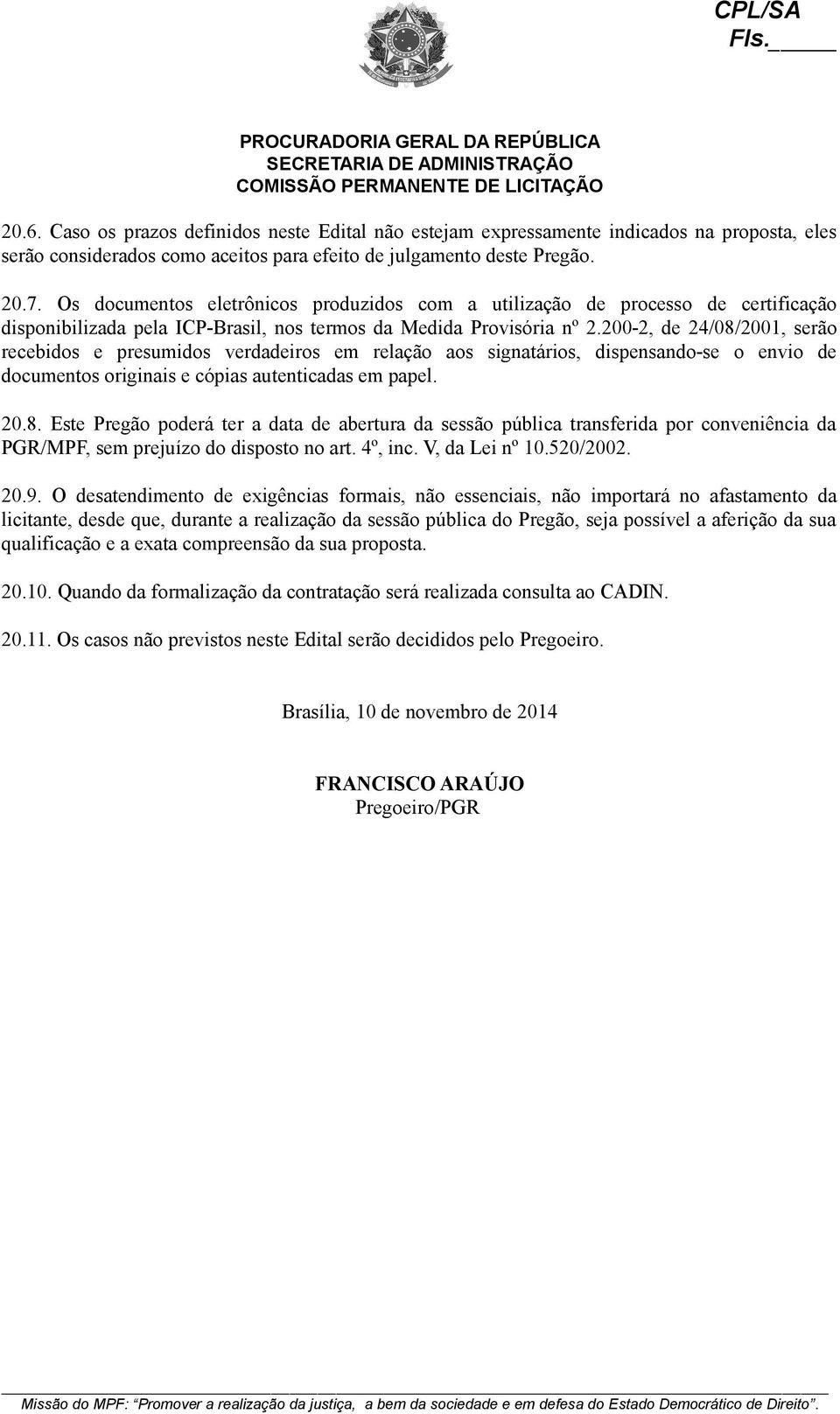 200-2, de 24/08/2001, serão recebidos e presumidos verdadeiros em relação aos signatários, dispensando-se o envio de documentos originais e cópias autenticadas em papel. 20.8. Este Pregão poderá ter a data de abertura da sessão pública transferida por conveniência da PGR/MPF, sem prejuízo do disposto no art.