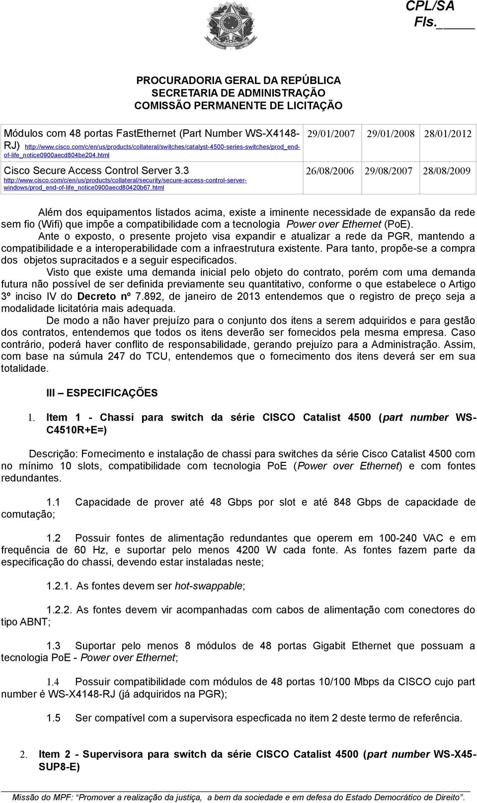 html 29/01/2007 29/01/2008 28/01/2012 26/08/2006 29/08/2007 28/08/2009 Além dos equipamentos listados acima, existe a iminente necessidade de expansão da rede sem fio (Wifi) que impõe a