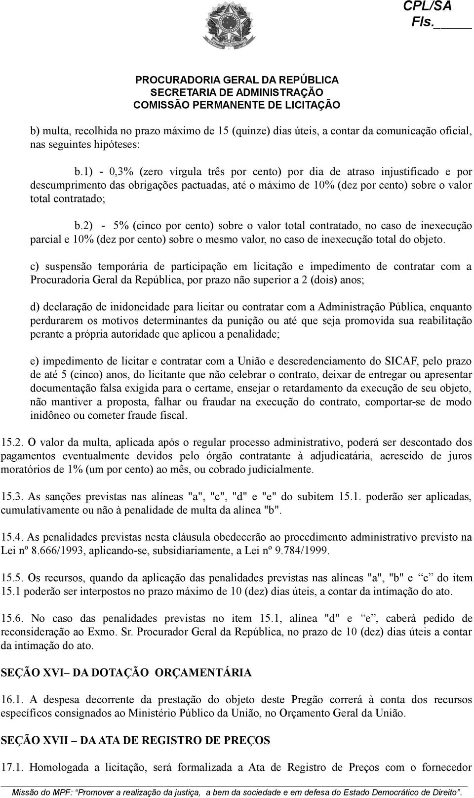 2) - 5% (cinco por cento) sobre o valor total contratado, no caso de inexecução parcial e 10% (dez por cento) sobre o mesmo valor, no caso de inexecução total do objeto.